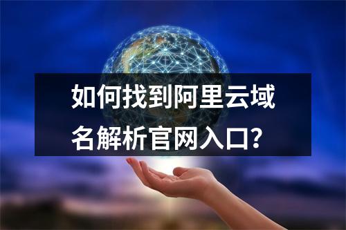 如何找到阿里云域名解析官网入口？