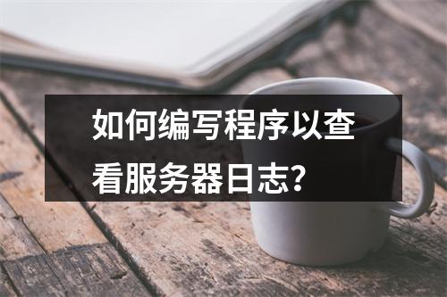 如何编写程序以查看服务器日志?