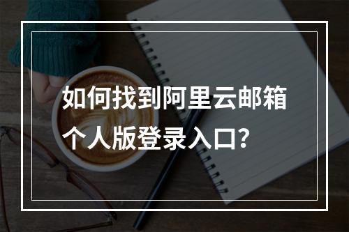 如何找到阿里云邮箱个人版登录入口？