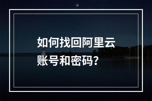 如何找回阿里云账号和密码？