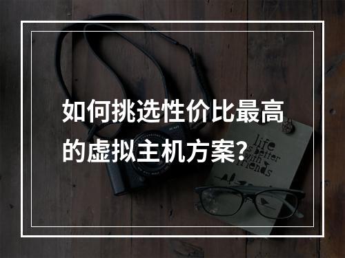 如何挑选性价比最高的虚拟主机方案？