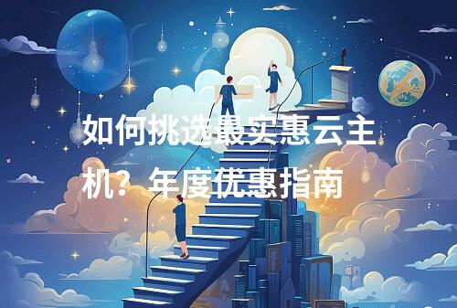 如何挑选最实惠云主机？年度优惠指南