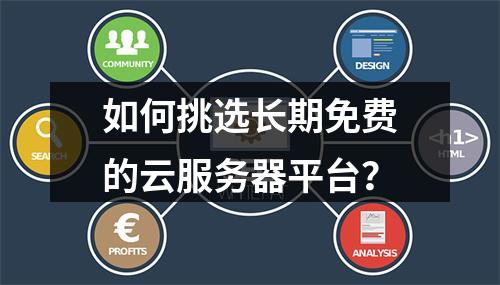 如何挑选长期免费的云服务器平台？