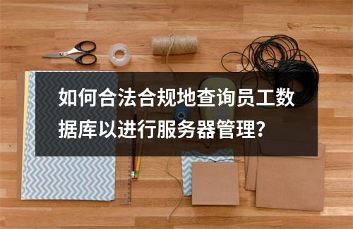 如何合法合规地查询员工数据库以进行服务器管理?