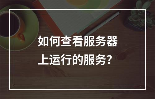 如何查看服务器上运行的服务?