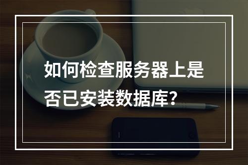 如何检查服务器上是否已安装数据库?