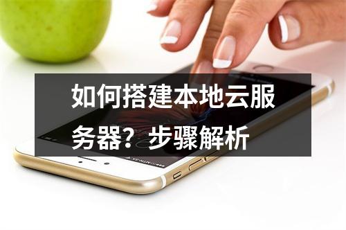 如何搭建本地云服务器？步骤解析