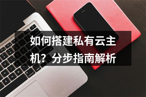 如何搭建私有云主机？分步指南解析