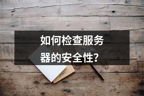 如何检查服务器的安全性?
