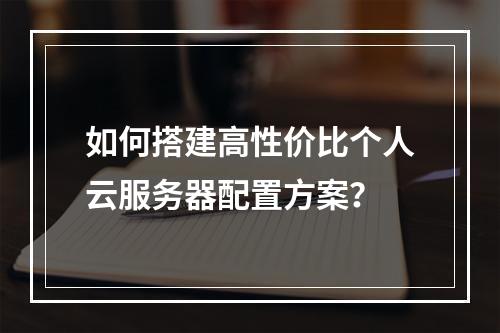 如何搭建高性价比个人云服务器配置方案？