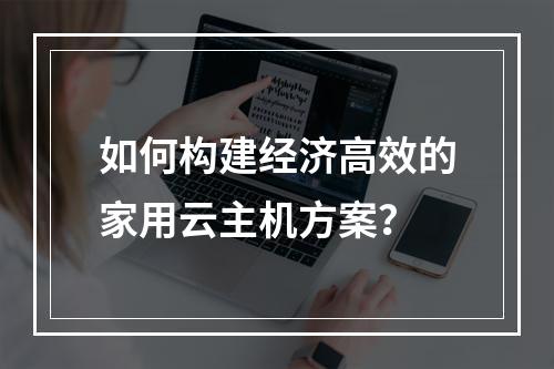 如何构建经济高效的家用云主机方案？