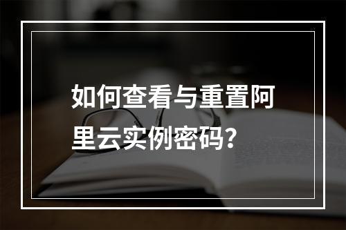 如何查看与重置阿里云实例密码？