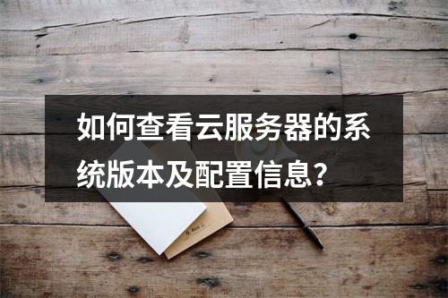 如何查看云服务器的系统版本及配置信息？