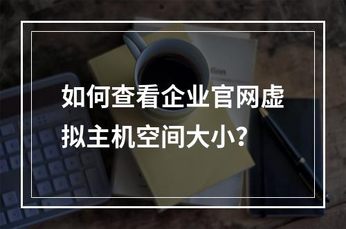 如何查看企业官网虚拟主机空间大小？