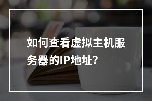 如何查看虚拟主机服务器的IP地址？