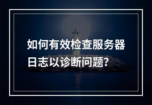 如何有效检查服务器日志以诊断问题?
