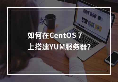 如何在CentOS 7上搭建YUM服务器?