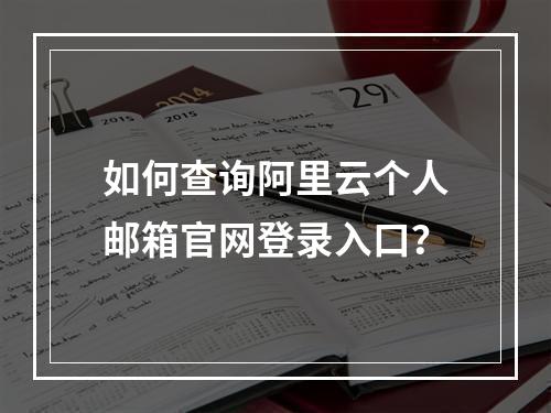 如何查询阿里云个人邮箱官网登录入口？
