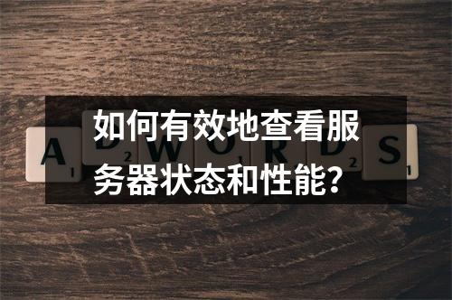 如何有效地查看服务器状态和性能?