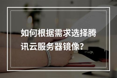 如何根据需求选择腾讯云服务器镜像？