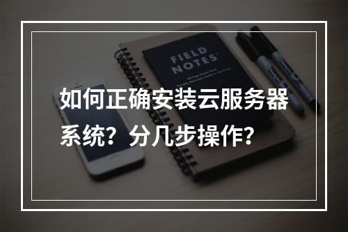 如何正确安装云服务器系统？分几步操作？