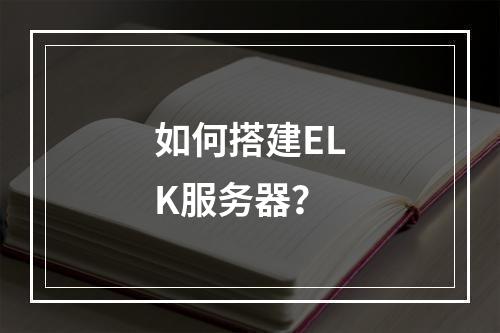 如何搭建ELK服务器?