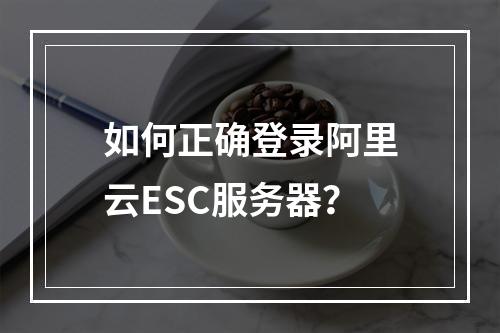 如何正确登录阿里云ESC服务器？
