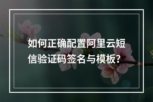 如何正确配置阿里云短信验证码签名与模板？