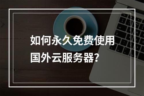 如何永久免费使用国外云服务器？