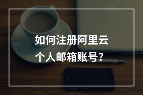 如何注册阿里云个人邮箱账号？