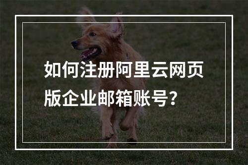 如何注册阿里云网页版企业邮箱账号？