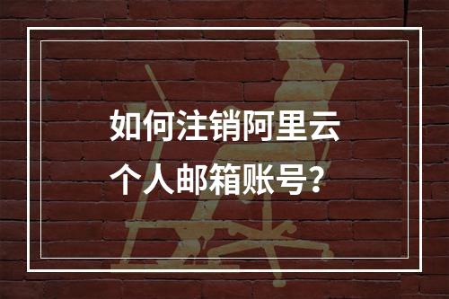 如何注销阿里云个人邮箱账号？