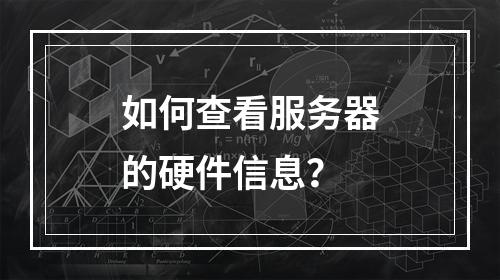 如何查看服务器的硬件信息?