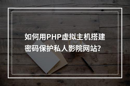 如何用PHP虚拟主机搭建密码保护私人影院网站？
