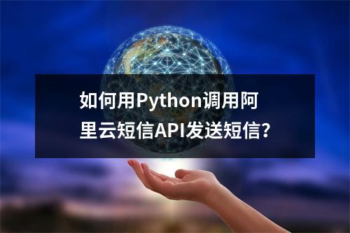 如何用Python调用阿里云短信API发送短信？