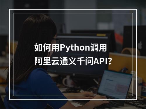 如何用Python调用阿里云通义千问API？