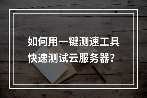 如何用一键测速工具快速测试云服务器？