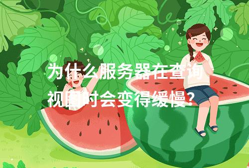 为什么服务器在查询视图时会变得缓慢?