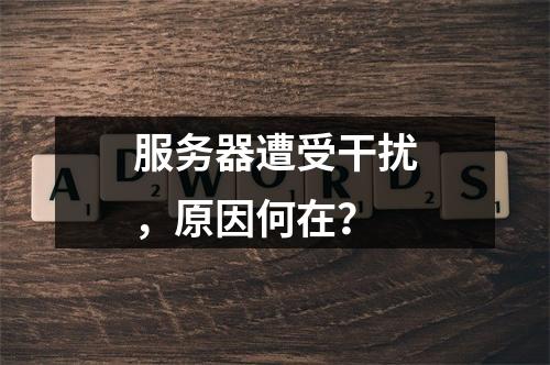 服务器遭受干扰,原因何在?