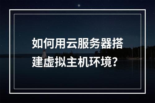 如何用云服务器搭建虚拟主机环境？