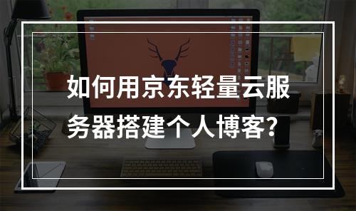 如何用京东轻量云服务器搭建个人博客？