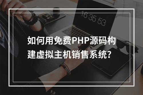 如何用免费PHP源码构建虚拟主机销售系统？