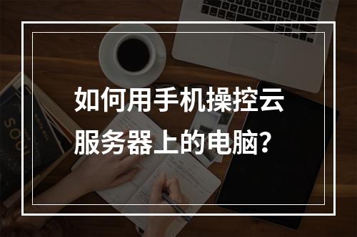 如何用手机操控云服务器上的电脑？