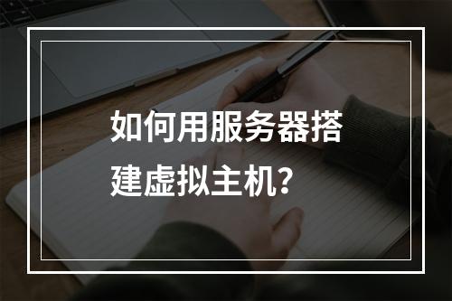 如何用服务器搭建虚拟主机？