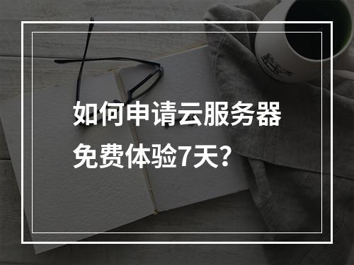 如何申请云服务器免费体验7天？