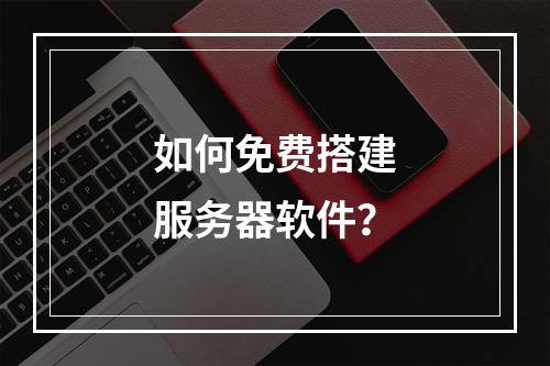 如何免费搭建服务器软件?