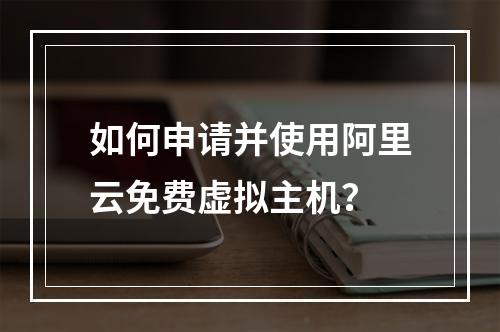 如何申请并使用阿里云免费虚拟主机？