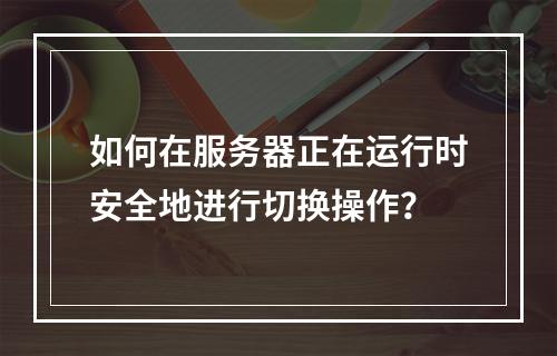 如何在服务器正在运行时安全地进行切换操作?