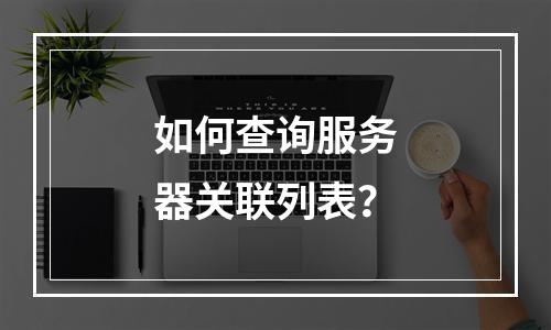 如何查询服务器关联列表?