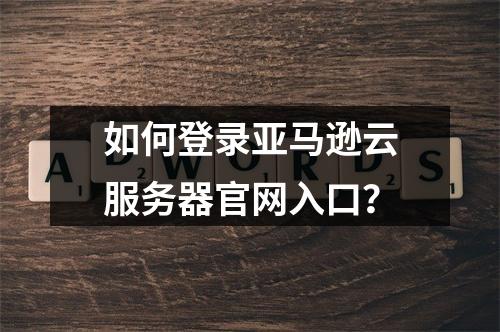 如何登录亚马逊云服务器官网入口？